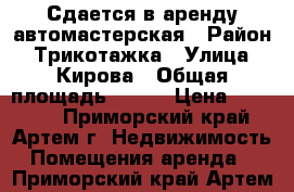 Сдается в аренду автомастерская › Район ­ Трикотажка › Улица ­ Кирова › Общая площадь ­ 100 › Цена ­ 50 000 - Приморский край, Артем г. Недвижимость » Помещения аренда   . Приморский край,Артем г.
